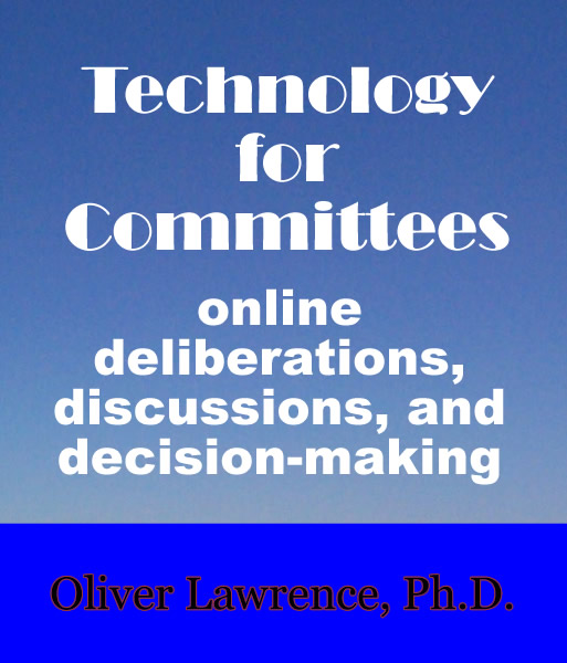 Technology for Committees: online deliberations, discussions, and decision-making. by Oliver Lawrence